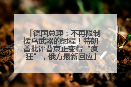 德国总理：不再限制援乌武器的射程！特朗普批评普京正变得“疯狂”，俄方最新回应